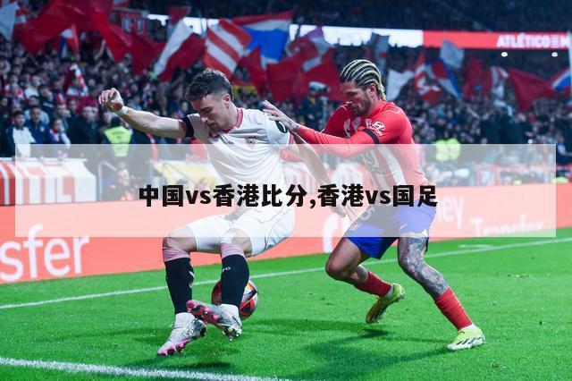 中国vs香港比分,香港vs国足
