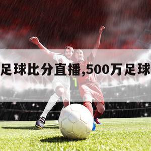 500万足球比分直播,500万足球比分旧版本