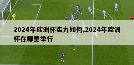 2024年欧洲杯实力如何,2024年欧洲杯在哪里举行