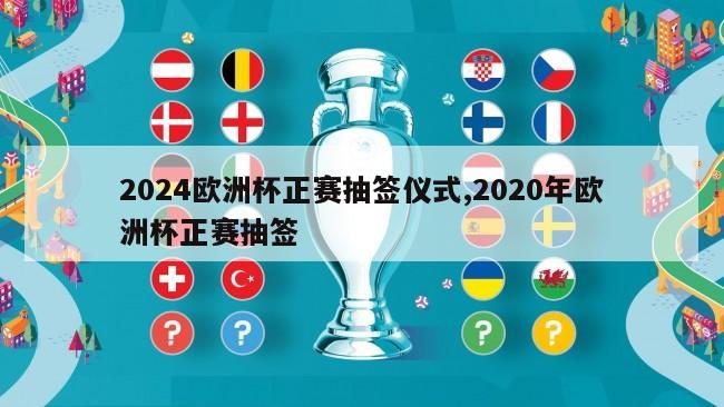 2024欧洲杯正赛抽签仪式,2020年欧洲杯正赛抽签